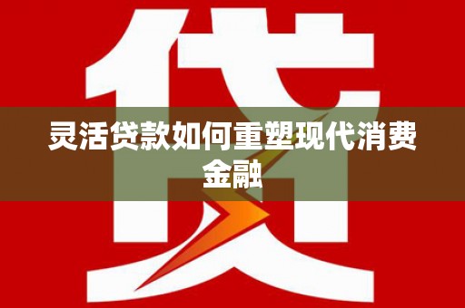 琉球灵活贷款如何重塑现代消费金融