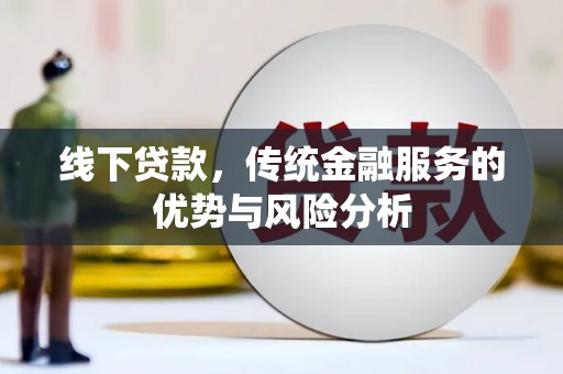 琉球线下贷款，传统金融服务的优势与风险分析