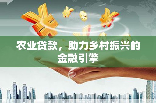 琉球农业贷款，助力乡村振兴的金融引擎