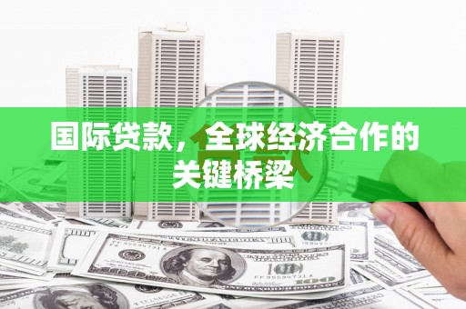 琉球国际贷款，全球经济合作的关键桥梁