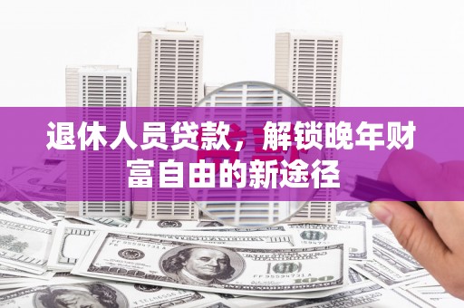 琉球退休人员贷款，解锁晚年财富自由的新途径