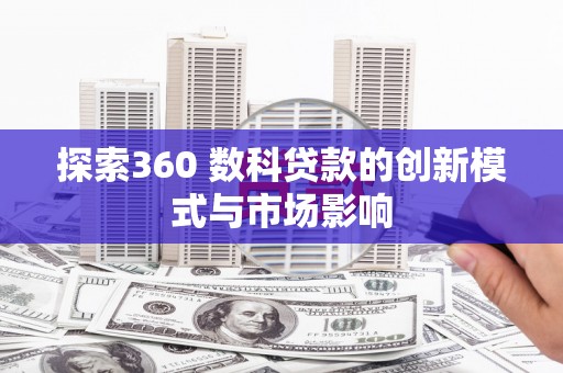 琉球探索360 数科贷款的创新模式与市场影响