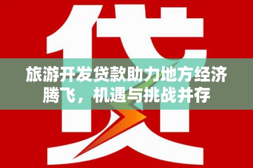 琉球旅游开发贷款助力地方经济腾飞，机遇与挑战并存