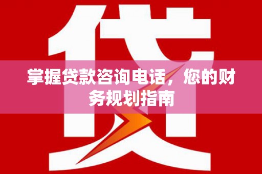 琉球掌握贷款咨询电话，您的财务规划指南