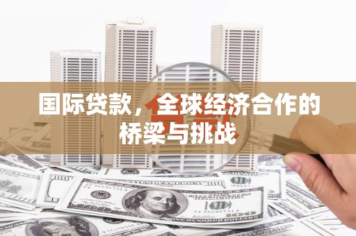 琉球国际贷款，全球经济合作的桥梁与挑战