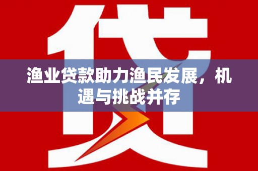 琉球渔业贷款助力渔民发展，机遇与挑战并存