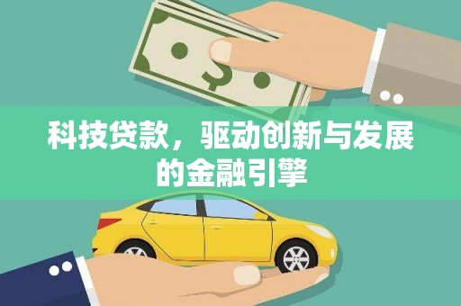 琉球科技贷款，驱动创新与发展的金融引擎