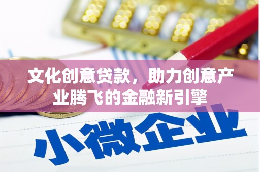 琉球文化创意贷款，助力创意产业腾飞的金融新引擎