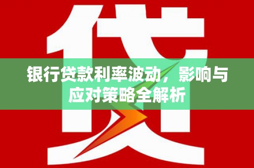 琉球银行贷款利率波动，影响与应对策略全解析