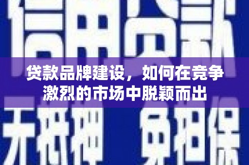 琉球贷款品牌建设，如何在竞争激烈的市场中脱颖而出