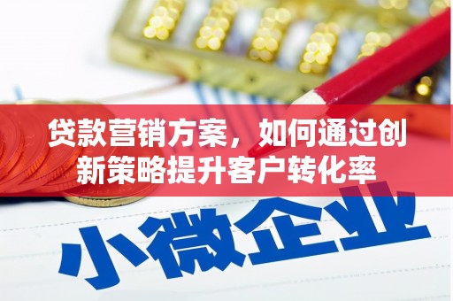 琉球贷款营销方案，如何通过创新策略提升客户转化率