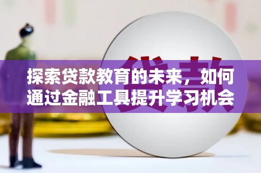 琉球探索贷款教育的未来，如何通过金融工具提升学习机会