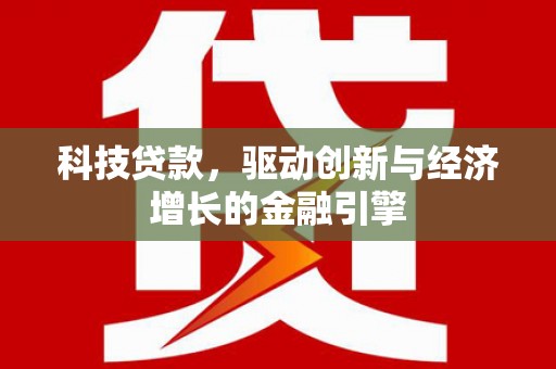 琉球科技贷款，驱动创新与经济增长的金融引擎