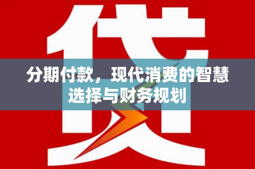琉球分期付款，现代消费的智慧选择与财务规划