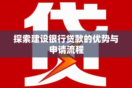 琉球探索建设银行贷款的优势与申请流程