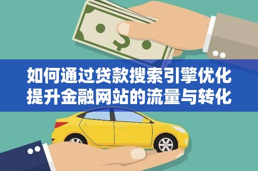 琉球如何通过贷款搜索引擎优化提升金融网站的流量与转化率