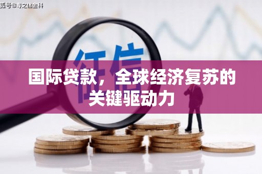 琉球国际贷款，全球经济复苏的关键驱动力