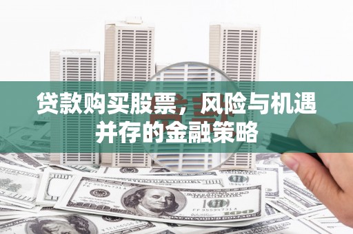 琉球贷款购买股票，风险与机遇并存的金融策略