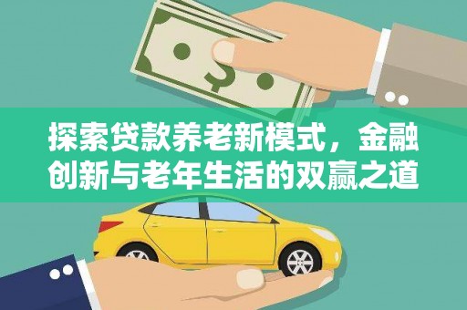 琉球探索贷款养老新模式，金融创新与老年生活的双赢之道