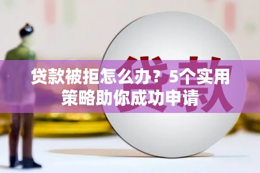 琉球贷款被拒怎么办？5个实用策略助你成功申请