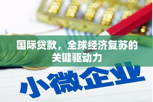 琉球国际贷款，全球经济复苏的关键驱动力