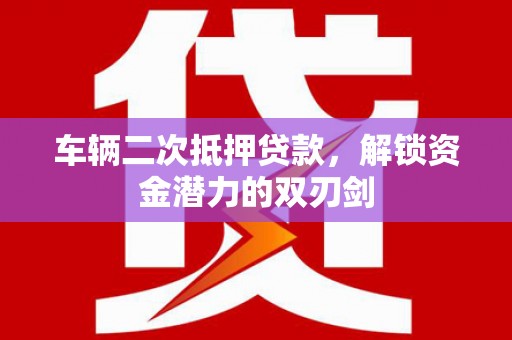 琉球车辆二次抵押贷款，解锁资金潜力的双刃剑