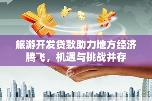琉球旅游开发贷款助力地方经济腾飞，机遇与挑战并存