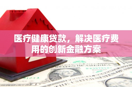 琉球医疗健康贷款，解决医疗费用的创新金融方案