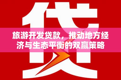琉球旅游开发贷款，推动地方经济与生态平衡的双赢策略