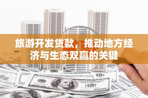 琉球旅游开发贷款，推动地方经济与生态双赢的关键