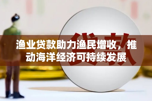 琉球渔业贷款助力渔民增收，推动海洋经济可持续发展