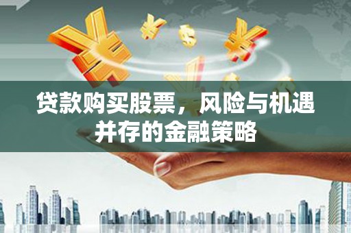 琉球贷款购买股票，风险与机遇并存的金融策略