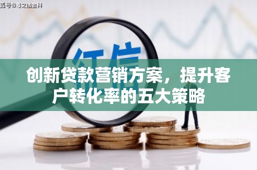 琉球创新贷款营销方案，提升客户转化率的五大策略