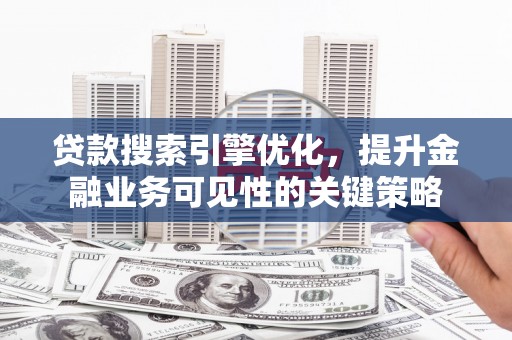 琉球贷款搜索引擎优化，提升金融业务可见性的关键策略