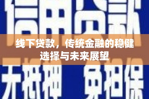 琉球线下贷款，传统金融的稳健选择与未来展望