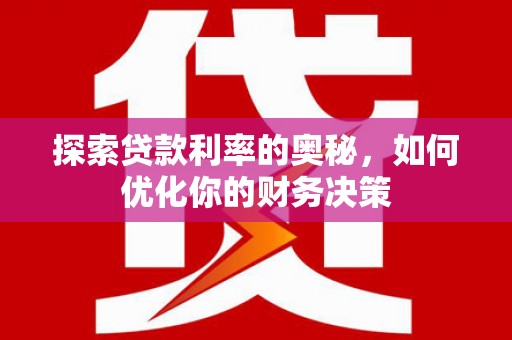 琉球探索贷款利率的奥秘，如何优化你的财务决策