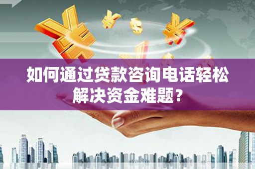 琉球如何通过贷款咨询电话轻松解决资金难题？
