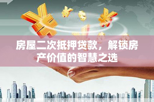 琉球房屋二次抵押贷款，解锁房产价值的智慧之选