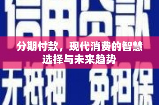 琉球分期付款，现代消费的智慧选择与未来趋势
