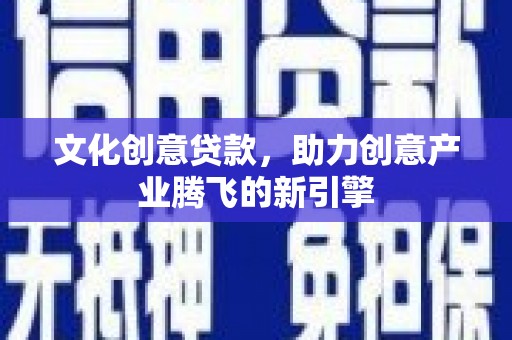 琉球文化创意贷款，助力创意产业腾飞的新引擎