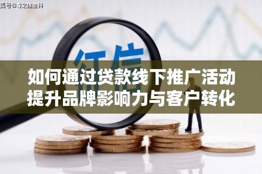 琉球如何通过贷款线下推广活动提升品牌影响力与客户转化率