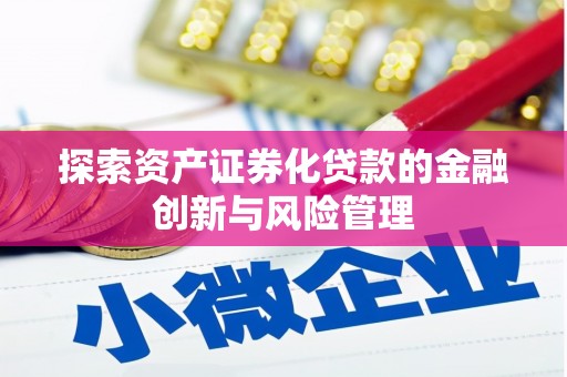 琉球探索资产证券化贷款的金融创新与风险管理