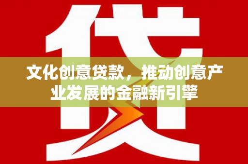 琉球文化创意贷款，推动创意产业发展的金融新引擎
