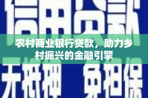 琉球农村商业银行贷款，助力乡村振兴的金融引擎