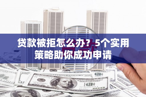 琉球贷款被拒怎么办？5个实用策略助你成功申请