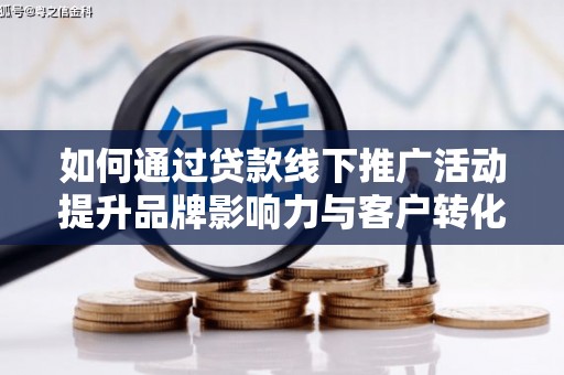 琉球如何通过贷款线下推广活动提升品牌影响力与客户转化率