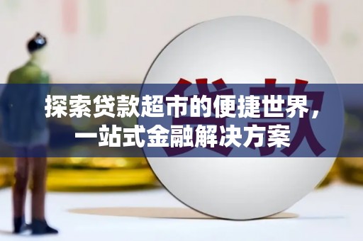 琉球探索贷款超市的便捷世界，一站式金融解决方案