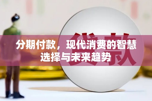 琉球分期付款，现代消费的智慧选择与未来趋势
