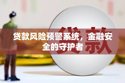 琉球贷款风险预警系统，金融安全的守护者