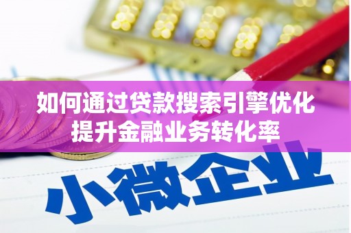 琉球如何通过贷款搜索引擎优化提升金融业务转化率